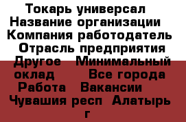 Токарь-универсал › Название организации ­ Компания-работодатель › Отрасль предприятия ­ Другое › Минимальный оклад ­ 1 - Все города Работа » Вакансии   . Чувашия респ.,Алатырь г.